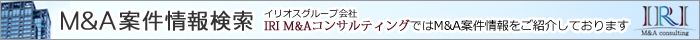 「M&A案件情報検索」イリオスグループ会社IRI M&AコンサルティングではM&A案件情報をご紹介しております